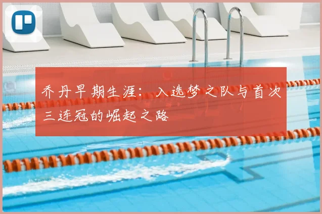 乔丹早期生涯：入选梦之队与首次三连冠的崛起之路