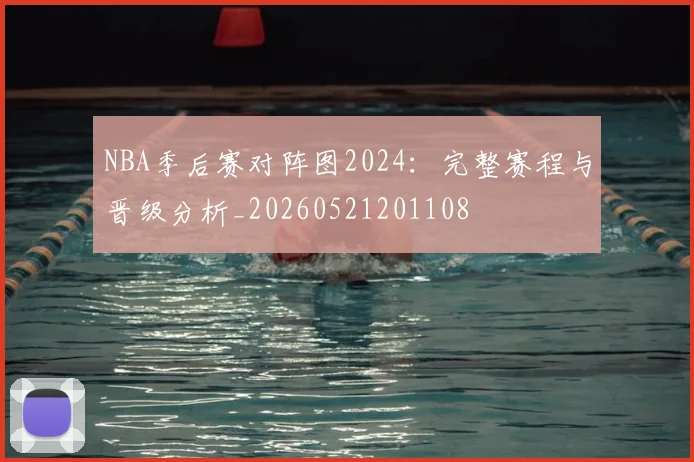NBA季后赛对阵图2024：完整赛程与晋级分析_20260521201108