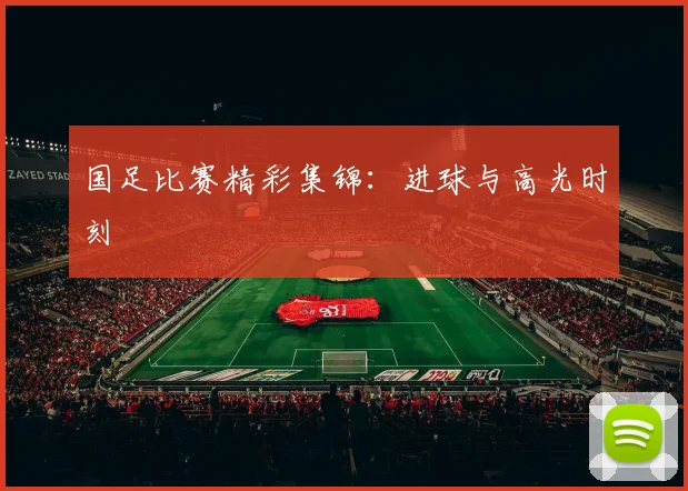 国足比赛精彩集锦：进球与高光时刻