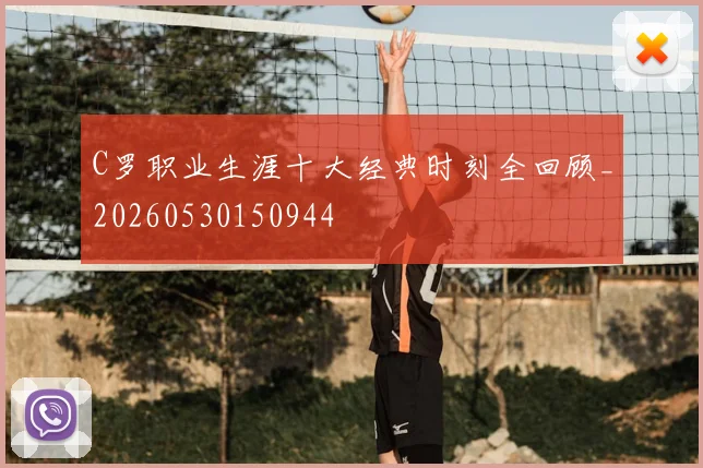 C罗职业生涯十大经典时刻全回顾_20260530150944