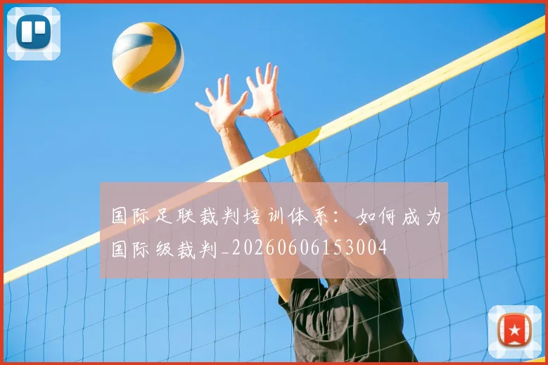 国际足联裁判培训体系：如何成为国际级裁判_20260606153004