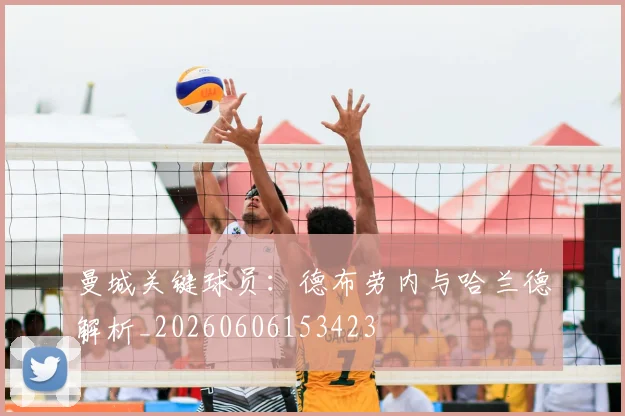 曼城关键球员：德布劳内与哈兰德解析_20260606153423