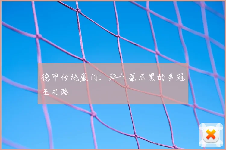 德甲传统豪门：拜仁慕尼黑的多冠王之路