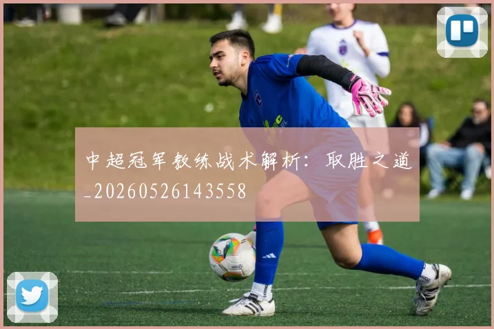 中超冠军教练战术解析：取胜之道_20260526143558