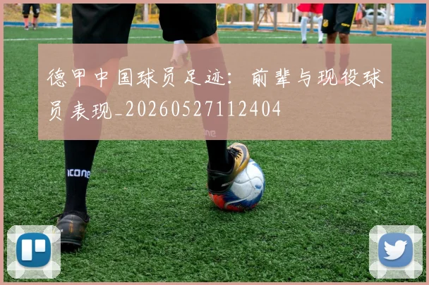德甲中国球员足迹：前辈与现役球员表现_20260527112404