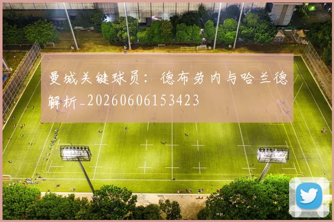 曼城关键球员：德布劳内与哈兰德解析_20260606153423