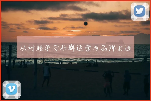 从村超学习社群运营与品牌打造