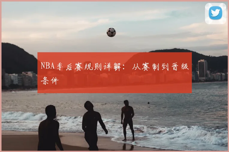 NBA季后赛规则详解：从赛制到晋级条件
