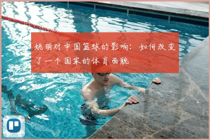 姚明对中国篮球的影响:如何改变了一个国家的体育面貌