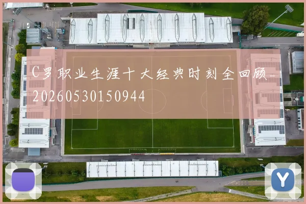 C罗职业生涯十大经典时刻全回顾_20260530150944