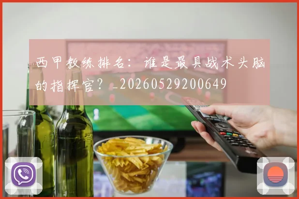 西甲教练排名:谁是最具战术头脑的指挥官?_20260529200649