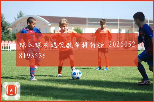 球队球衣退役数量排行榜_20260528193536