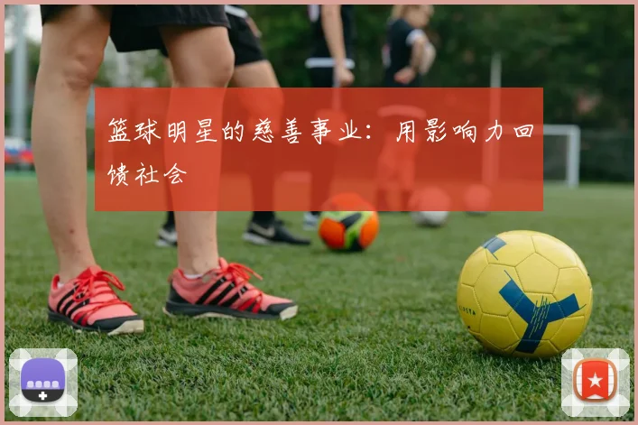 篮球明星的慈善事业：用影响力回馈社会