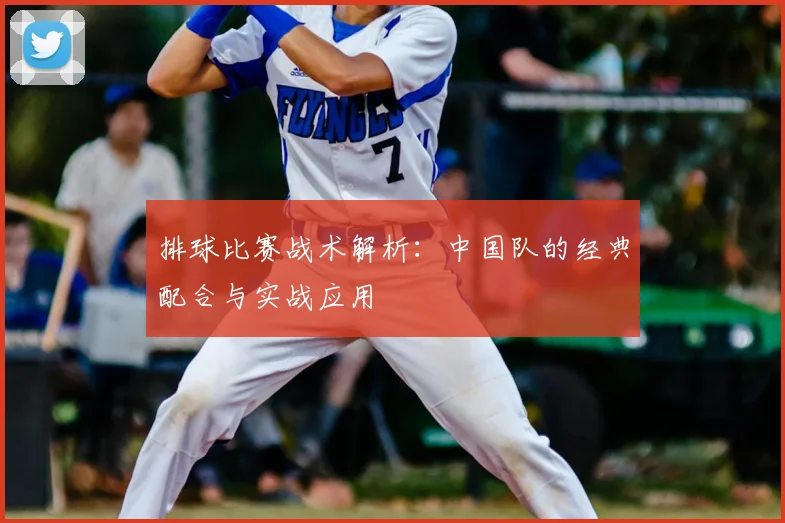 排球比赛战术解析：中国队的经典配合与实战应用