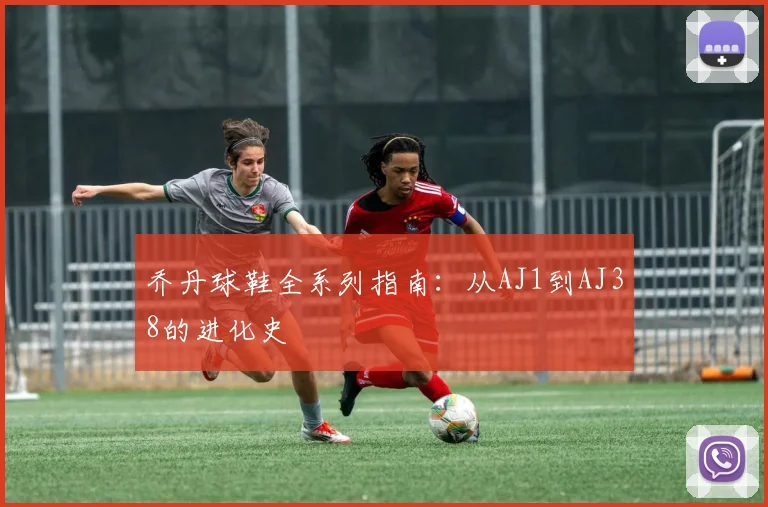 乔丹球鞋全系列指南:从AJ1到AJ38的进化史