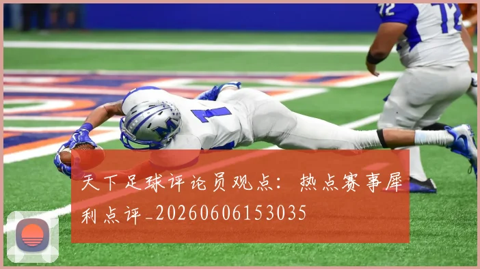 天下足球评论员观点：热点赛事犀利点评_20260606153035